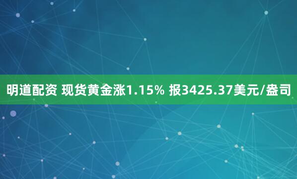 明道配资 现货黄金涨1.15% 报3425.37美元/盎司