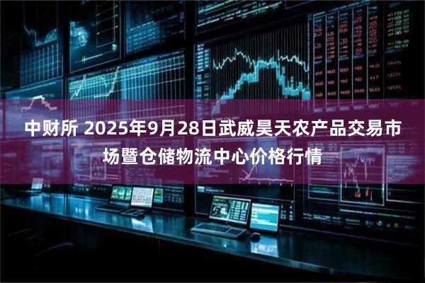 中财所 2025年9月28日武威昊天农产品交易市场暨仓储物流中心价格行情