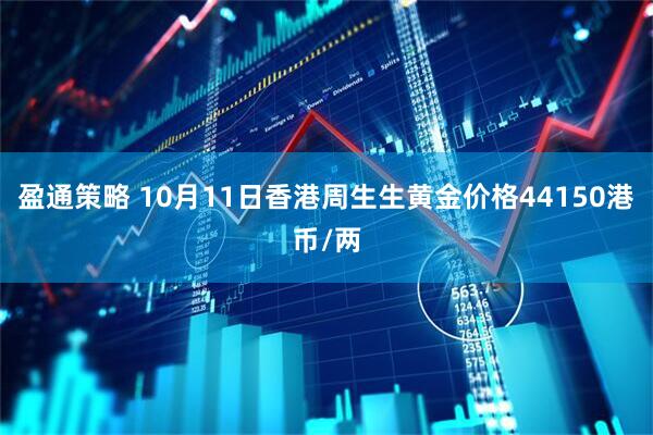 盈通策略 10月11日香港周生生黄金价格44150港币/两