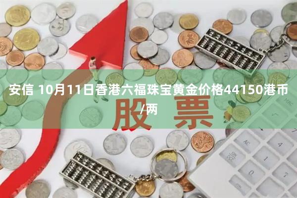 安信 10月11日香港六福珠宝黄金价格44150港币/两