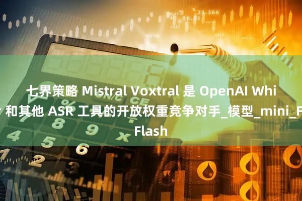 七界策略 Mistral Voxtral 是 OpenAI Whisper 和其他 ASR 工具的开放权重竞争对手_模型_mini_Flash