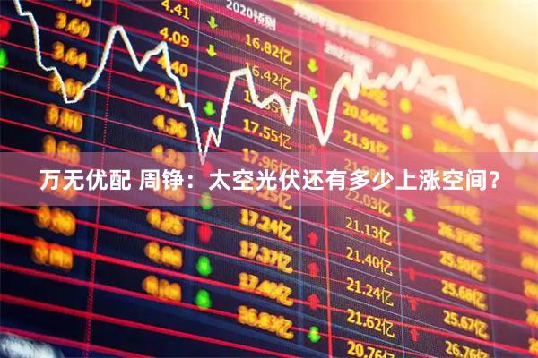 万无优配 周铮：太空光伏还有多少上涨空间？