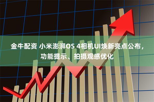金牛配资 小米澎湃OS 4相机UI焕新亮点公布，功能提示、拍摄观感优化